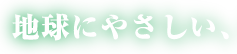 地球にやさしい、